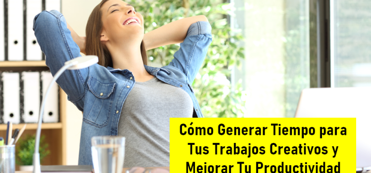 Cómo Generar Tiempo para Tus Trabajos Creativos y Mejorar Tu Productividad