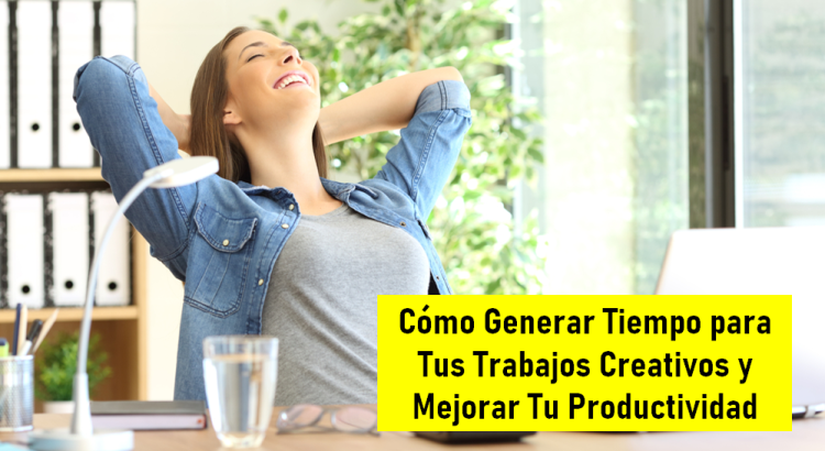 Cómo Generar Tiempo para Tus Trabajos Creativos y Mejorar Tu Productividad